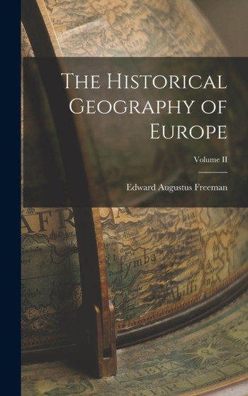 The Historical Geography of Europe; Volume II by Edward Augustus Freeman - Hardback
