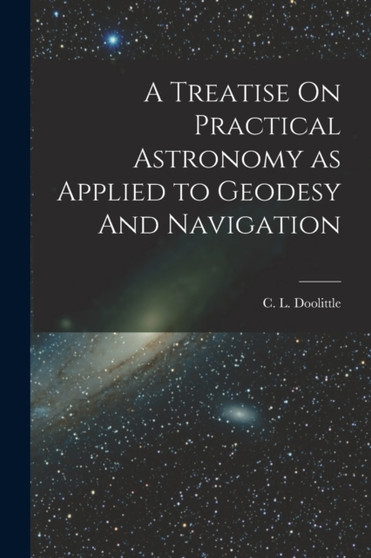 A Treatise On Practical Astronomy as Applied to Geodesy And Navigation by Doolittle C L - Paperback
