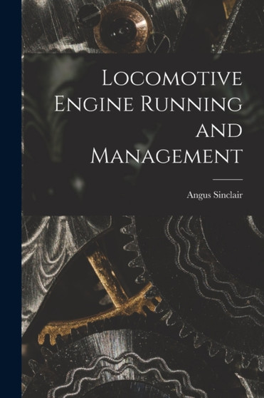 Locomotive Engine Running and Management by Angus Sinclair - Paperback