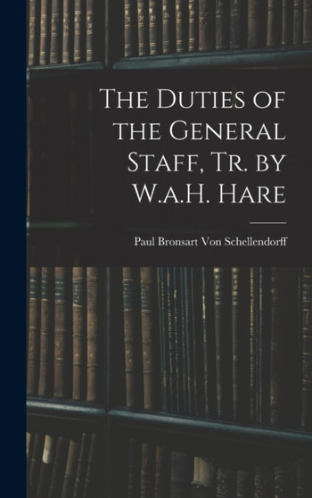 The Duties of the General Staff, Tr. by W.a.H. Hare by Paul Bronsart Von Schellendorff - Hardback