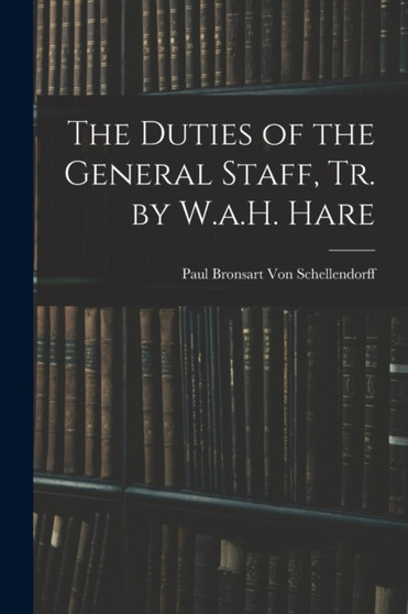 The Duties of the General Staff, Tr. by W.a.H. Hare by Paul Bronsart Von Schellendorff - Paperback