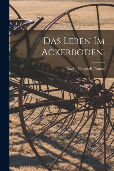 Das Leben im Ackerboden. by Raoul Heinrich France - Paperback