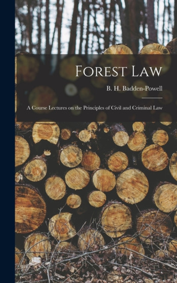Forest Law : A Course Lectures on the Principles of Civil and Criminal Law by B H Badden-Powell - Hardback