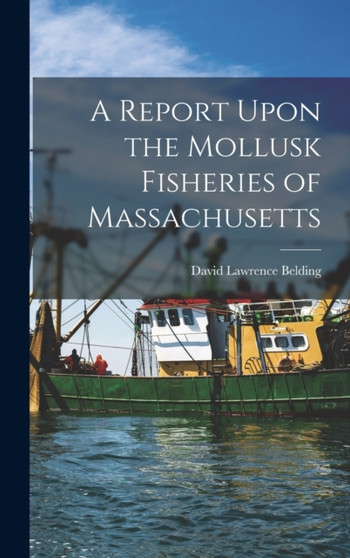 A Report Upon the Mollusk Fisheries of Massachusetts by David Lawrence Belding - Hardback