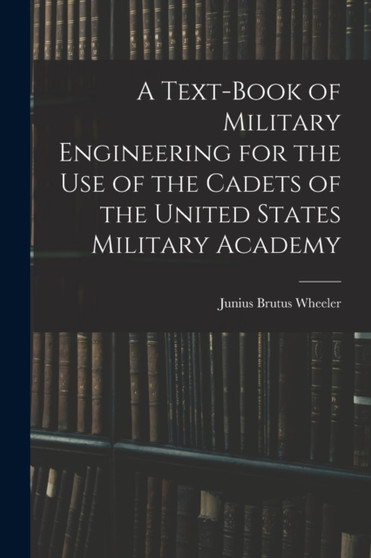 A Text-Book of Military Engineering for the Use of the Cadets of the United States Military Academy by Junius Brutus Wheeler - Paperback