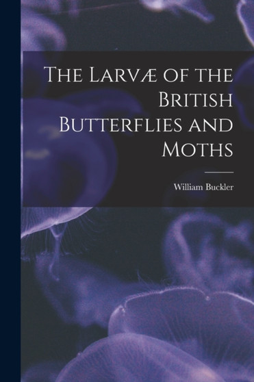 The Larvae of the British Butterflies and Moths by William Buckler - Paperback