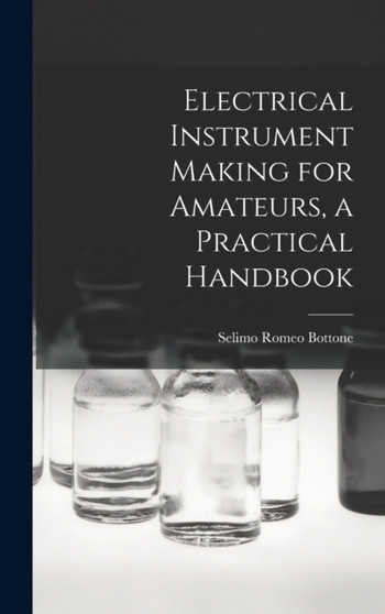 Electrical Instrument Making for Amateurs, a Practical Handbook by Bottone Selimo Romeo - Hardback
