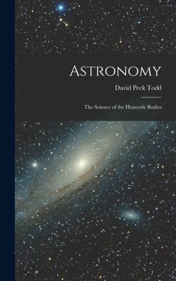 Astronomy : The Science of the Heavenly Bodies by David Peck Todd - Hardback