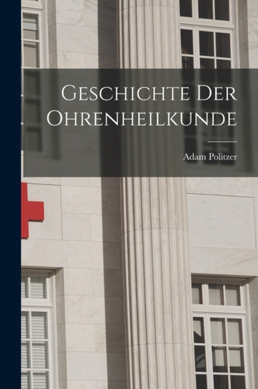 Geschichte der Ohrenheilkunde by Adam Politzer - Paperback