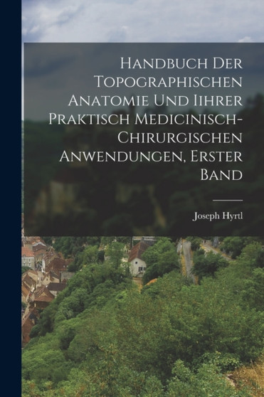 Handbuch der topographischen Anatomie und Iihrer Praktisch Medicinisch-Chirurgischen Anwendungen, Erster Band by Joseph Hyrtl - Paperback