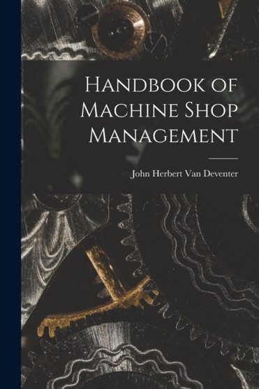 Handbook of Machine Shop Management by John Herbert Van Deventer - Paperback