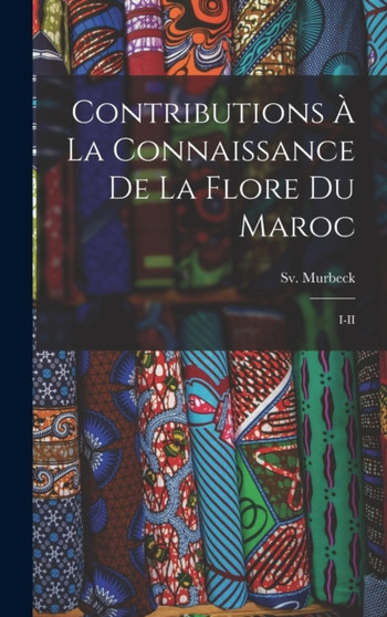 Contributions a la connaissance de la flore du Maroc : I-II by Sv 1859-1946 Murbeck - Hardback