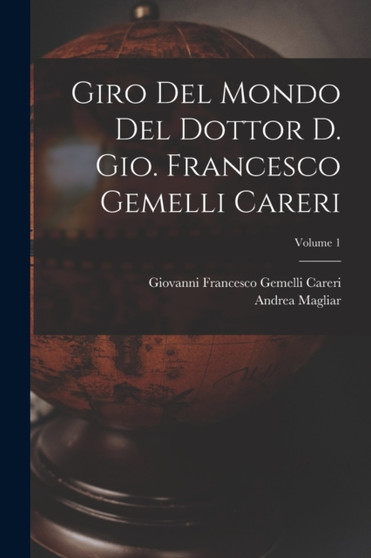 Giro del mondo del dottor d. Gio. Francesco Gemelli Careri; Volume 1 by Magliar Andrea - Paperback