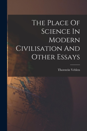 The Place Of Science In Modern Civilisation And Other Essays by Thorstein Veblen - Paperback