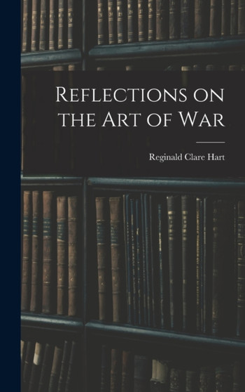 Reflections on the Art of War by Reginald Clare Hart - Hardback