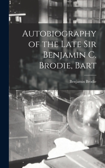 Autobiography of the Late Sir Benjamin C. Brodie, Bart by Benjamin Brodie - Hardback