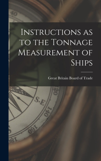 Instructions as to the Tonnage Measurement of Ships by Great Britain Board of Trade - Hardback