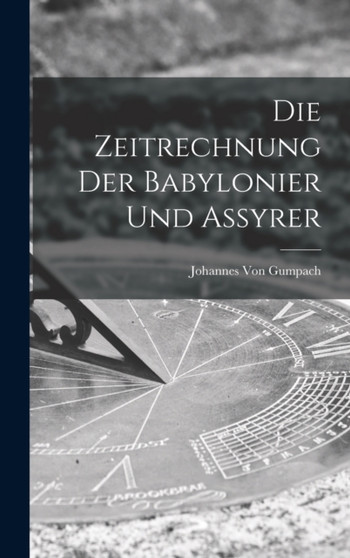 Die Zeitrechnung Der Babylonier Und Assyrer by Johannes Von Gumpach - Hardback