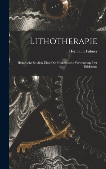 Lithotherapie : Historische Studien uber die medizinische Verwendung der Edelsteine by Hermann Fuhner - Hardback Lithotherapie : Historische Studien uber die medizinische Verwendung der Edelsteine by Hermann Fuhner - Hardback