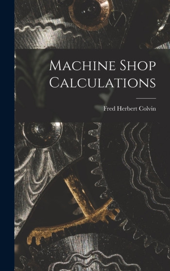 Machine Shop Calculations by Fred Herbert Colvin - Hardback