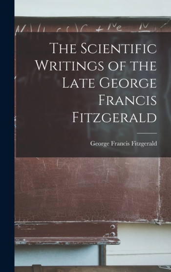 The Scientific Writings of the Late George Francis Fitzgerald by George Francis Fitzgerald - Hardback