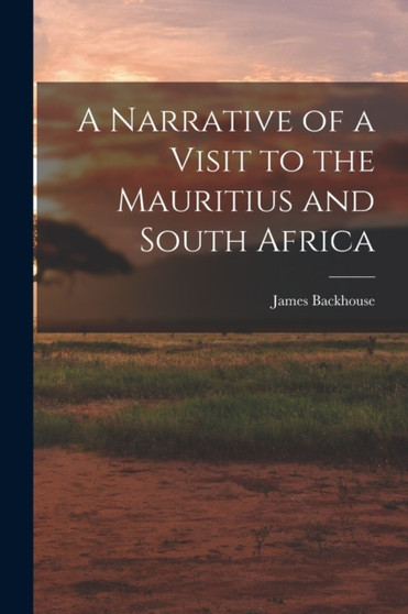 A Narrative of a Visit to the Mauritius and South Africa by James Backhouse - Paperback
