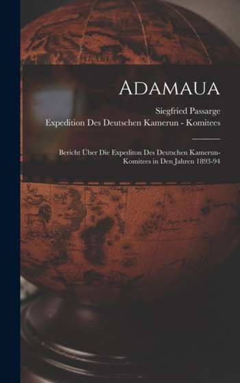 Adamaua : Bericht Uber Die Expediton Des Deutschen Kamerun-Komitees in Den Jahren 1893-94 by Siegfried Passarge - Hardback