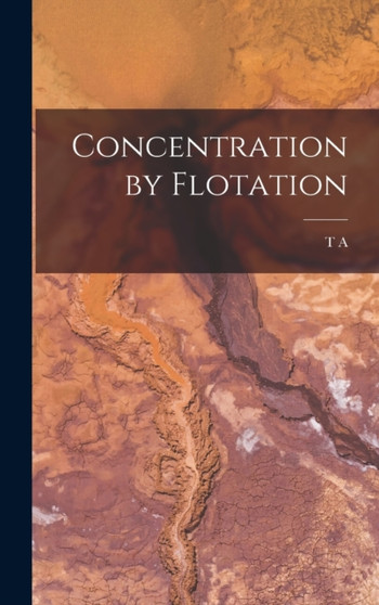 Concentration by Flotation by T A 1864- Rickard - Hardback