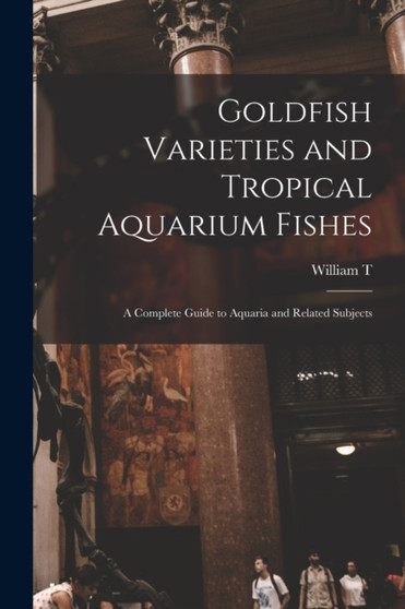 Goldfish Varieties and Tropical Aquarium Fishes; a Complete Guide to Aquaria and Related Subjects by William T 1874-1969 Innes - Paperback
