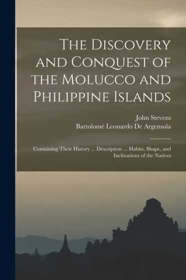 The Discovery and Conquest of the Molucco and Philippine Islands : Containing Their History ... Description ... Habits, Shape, and Inclinations of the Natives by John Stevens - Paperback