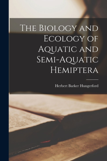 The Biology and Ecology of Aquatic and Semi-aquatic Hemiptera by Herbert Barker Hungerford - Paperback
