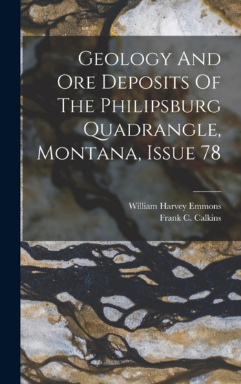 Geology And Ore Deposits Of The Philipsburg Quadrangle, Montana, Issue 78 by William Harvey Emmons - Hardback
