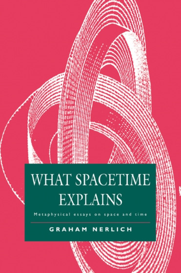 What Spacetime Explains : Metaphysical Essays on Space and Time by Graham Nerlich - Paperback