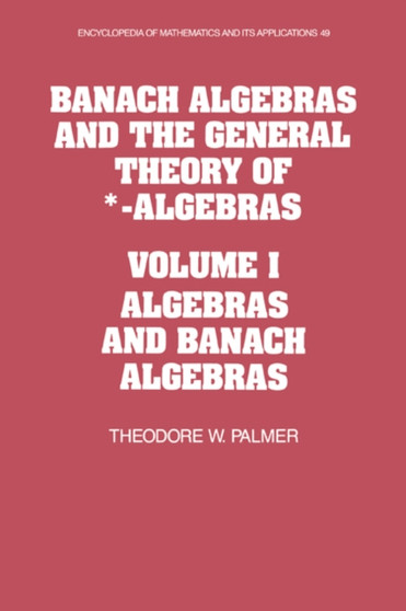 Banach Algebras and the General Theory of *-Algebras: Volume 1, Algebras and Banach Algebras by Theodore W. Palmer - Hardback