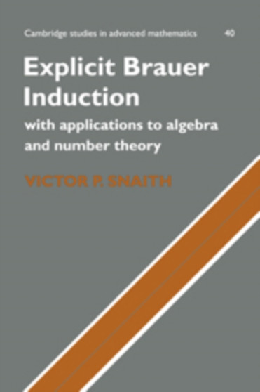 Explicit Brauer Induction : With Applications to Algebra and Number Theory by Victor P. Snaith - Hardback