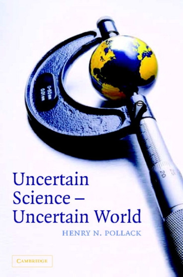 Uncertain Science ... Uncertain World by Henry C. Pollack - Hardback