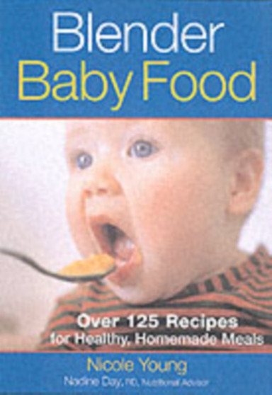 Blender Baby Food : Over 125 Recipes for Healthy, Homemade Meals