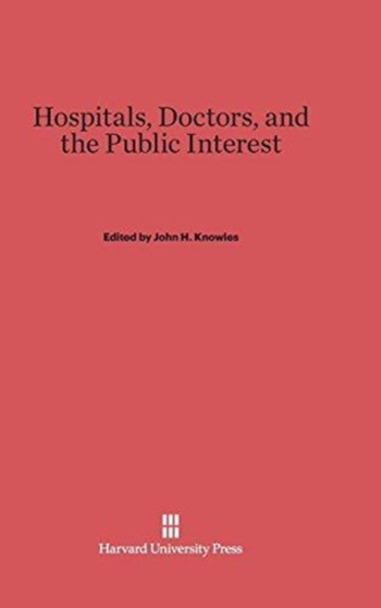 Hospitals, Doctors, and the Public Interest by John H. Knowles - Hardback