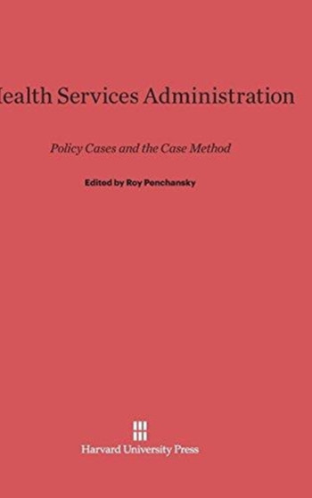 Health Services Administration : Policy Cases and the Case Method by Roy Penchansky - Hardback