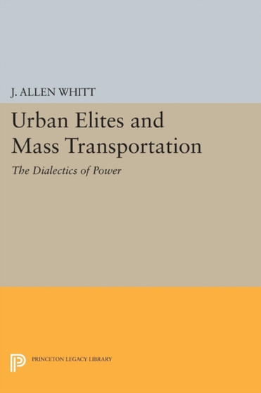 Urban Elites and Mass Transportation : The Dialectics of Power by J.Allen Whitt - Paperback