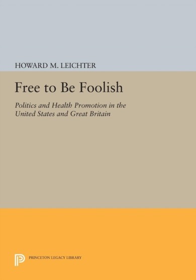 Free to Be Foolish : Politics and Health Promotion in the United States and Great Britain by Howard M. Leichter - Paperback
