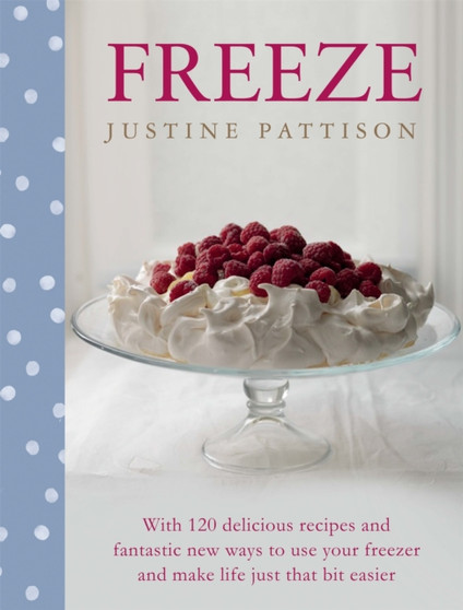 Freeze : 120 Delicious Recipes and Fantastic New Ways to Use Your Freezer and Make Life Just That Bit Easier