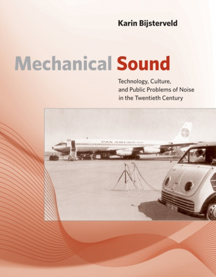 Mechanical Sound : Technology, Culture, and Public Problems of Noise in theTwentieth Century by Karin Bijsterveld - Paperback
