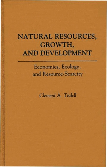 Natural Resources, Growth, and Development : Economics, Ecology and Resource-Scarcity by Clement A. Tisdell - Hardback