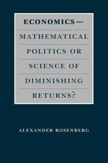 Economics--Mathematical Politics or Science of Diminishing Returns? by Alexander Rosenberg - Paperback