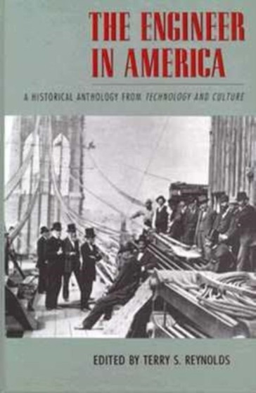 The Engineer in America : A Historical Anthology from Technology and Culture by Terry S. Reynolds - Hardback