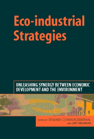 Eco-industrial Strategies : Unleashing Synergy between Economic Development and the Environment by Edward Cohen-Rosenthal - Hardback