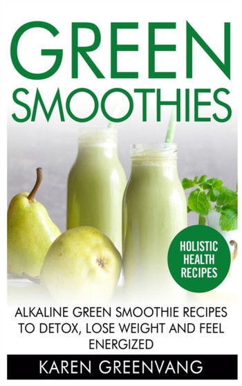 Green Smoothies : Alkaline Green Smoothie Recipes to Detox, Lose Weight, and Feel Energized : 1 by Karen Greenvang - Hardback