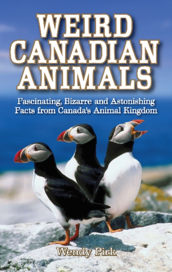 Weird Canadian Animals : Fascinating, Bizarre and Astonishing Facts from Canada's Animal Kingdom by Wendy Pirk - Paperback