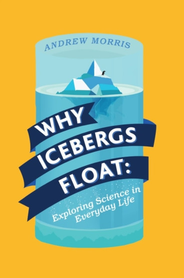 Why Icebergs Float : Exploring Science in Everyday Life by Dr Andrew Morris - Hardback